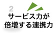サービス力が倍増する連携力